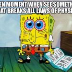 Physics and breathing | WHEN MOMENT WHEN SEE SOMETHING THAT BREAKS ALL LAWS OF PHYSICS | image tagged in physics and breathing | made w/ Imgflip meme maker