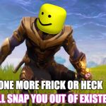 thanos dance | ONE MORE FRICK OR HECK; I WILL SNAP YOU OUT OF EXISTENCE | image tagged in thanos dance | made w/ Imgflip meme maker