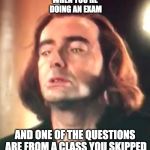 Exams 2019 be like | WHEN YOU'RE DOING AN EXAM; AND ONE OF THE QUESTIONS ARE FROM A CLASS YOU SKIPPED | image tagged in strained face crowley,good omens | made w/ Imgflip meme maker