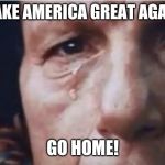 Crying indian | MAKE AMERICA GREAT AGAIN. GO HOME! | image tagged in crying indian | made w/ Imgflip meme maker