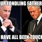 Our Fondling Fathers | OUR FONDLING FATHERS; WE HAVE ALL BEEN TOUCHED | image tagged in our fondling fathers | made w/ Imgflip meme maker