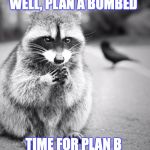 conniving Raccoon | WELL, PLAN A BOMBED; TIME FOR PLAN B | image tagged in conniving raccoon | made w/ Imgflip meme maker