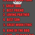 Keep calm and fill in the blank | THINGS YOU NEED TO KNOW ABOUT ERIC:; 1.  GREAT DAD; 2.  BEST FRIEND; 3.  LOVING PARTNER; 4.  BEST SON; 5.  GREAT WORK ETHIC; 6.  KING OF THE BBQ; 7.  AND.....48 YEARS OLD; HAPPY BIRTHDAY, OLD MAN! | image tagged in keep calm and fill in the blank | made w/ Imgflip meme maker