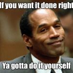 Infamous people and famous sayings: #43890 | If you want it done right; Ya gotta do it yourself | image tagged in oj simpson smiling,do it yourself,wife murder,funny memes | made w/ Imgflip meme maker