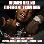 Jroc113 | WOMEN ARE NO DIFFERENT FROM MEN; I WATCH ALOT OF LIFETIME MOVIES..WE ALL ARE SUSPECT...BADDIE FACTZ | image tagged in moneybagg yo | made w/ Imgflip meme maker