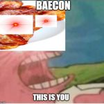 Triggered patrick | BAECON; THIS IS YOU | image tagged in triggered patrick | made w/ Imgflip meme maker