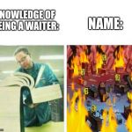 THE NAME, THE NAME, THE NAME, THE NAME!!! TELL ME SOMEONE WHAT IS THE NAME!?!? | NAME:; KNOWLEDGE OF BEING A WAITER: | image tagged in my knowledge of blank,spongebob | made w/ Imgflip meme maker