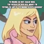 Hot mama | YO MAMA SO HOT, BALDI WAS THE FATHER OF HER KID. WHAT I’M TRYING TO SAY IS “YO MAMA SLEEPS AROUND” | image tagged in hot mama | made w/ Imgflip meme maker