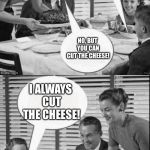 Vintage Family Dinner Extended | DAD, CAN I CUT THE MEAT? NO, BUT YOU CAN CUT THE CHEESE! I ALWAYS CUT THE CHEESE! AND THAT’S WHY THIS HOUSE SMELLS LIKE IT DOES | image tagged in vintage family dinner extended | made w/ Imgflip meme maker