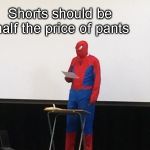 Spider-Man presentation | Shorts should be half the price of pants | image tagged in spider-man presentation | made w/ Imgflip meme maker