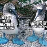 Blue Footed Boobies | YES, AND OTHER STUFF I’M TOO SHOCKED TO REPEAT; HE TOLD HER HE WANTED TO SQUEEZE US? | image tagged in blue footed boobies | made w/ Imgflip meme maker