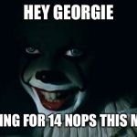Pennywise in storm drain | HEY GEORGIE; YOU GOING FOR 14 NOPS THIS MONTH? | image tagged in pennywise in storm drain | made w/ Imgflip meme maker