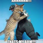 Cat vs Godzilla | AHHHHHH!!! THATS MY ARM!!! | image tagged in cat vs godzilla | made w/ Imgflip meme maker