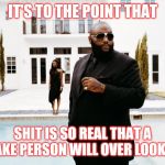 Jroc113 | IT'S TO THE POINT THAT; SHIT IS SO REAL THAT A FAKE PERSON WILL OVER LOOK IT | image tagged in what would rick ross do | made w/ Imgflip meme maker