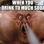 Big Trouble in Little China | WHEN YOU DRINK TO MUCH SODA | image tagged in big trouble in little china | made w/ Imgflip meme maker