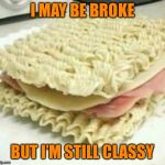 Broke Food | I MAY BE BROKE; BUT I’M STILL CLASSY | image tagged in broke food | made w/ Imgflip meme maker
