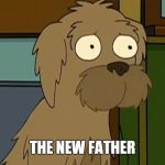 Futurama Dog | THE NEW FATHER | image tagged in futurama dog | made w/ Imgflip meme maker