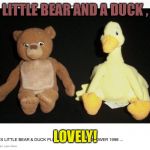 Bear and duck | LITTLE BEAR AND A DUCK , LOVELY! | image tagged in bear and duck | made w/ Imgflip meme maker