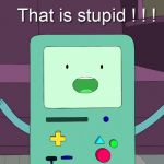 B-MO That is stupid ! | image tagged in that is stupid,b-mo,b-mo that is stupid | made w/ Imgflip meme maker