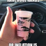 Inflation is getting out of hand | EITHER I HAVE HUGE HANDS; OR INFLATION IS GETTING OUT OF HAND | image tagged in things are not what they seem | made w/ Imgflip meme maker