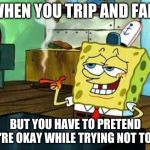 Spongebob at night | WHEN YOU TRIP AND FALL; BUT YOU HAVE TO PRETEND YOU'RE OKAY WHILE TRYING NOT TO CRY | image tagged in spongebob at night | made w/ Imgflip meme maker