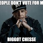obama rapper | PEOPLE DON'T VOTE FOR ME; BIGGOT CHESSE | image tagged in obama rapper | made w/ Imgflip meme maker