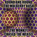 let's roll! | ROUND AND ROUND THE MULBERRY BUSH; THE MONKEY CHASED THE WEASEL | image tagged in let's roll | made w/ Imgflip meme maker
