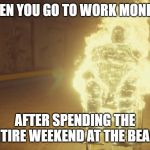 hannibal-seymour on fire | WHEN YOU GO TO WORK MONDAY; AFTER SPENDING THE ENTIRE WEEKEND AT THE BEACH | image tagged in hannibal-seymour on fire | made w/ Imgflip meme maker