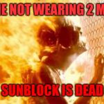 Terminator 2 burning | ANYONE NOT WEARING 2 MILLION; SUNBLOCK IS DEAD | image tagged in terminator 2 burning | made w/ Imgflip meme maker