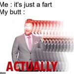 Adam Actually | Me : it's just a fart; My butt : | image tagged in adam actually | made w/ Imgflip meme maker
