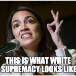 Ain't nothing wrong with that | THIS IS WHAT WHITE SUPREMACY LOOKS LIKE | image tagged in aoc ok hand gesture | made w/ Imgflip meme maker