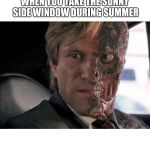 Got a problem with two faces?  | WHEN YOU TAKE THE SUNNY SIDE WINDOW DURING SUMMER | image tagged in got a problem with two faces | made w/ Imgflip meme maker