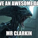 alien happy birthday | HAVE AN AWESOME DAY!! MR CLARKIN | image tagged in alien happy birthday | made w/ Imgflip meme maker