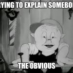 Porky Pig Pissed | TRYING TO EXPLAIN SOMEBODY; THE OBVIOUS | image tagged in porky pig,pissed,obvious | made w/ Imgflip meme maker