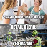 Retail worker garbage | CUSTOMER:; "CAN YOU THROW THIS OUT FOR ME?"; RETAIL CLERK:; "YES MA'AM" | image tagged in retail worker garbage | made w/ Imgflip meme maker
