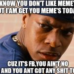 Smokey friday | I KNOW YOU DON'T LIKE MEME'S BUT I'AM GET YOU MEME'S TODAY! @Tiddlerzmeme; CUZ IT'S FB,YOU AIN'T NO JOB AND YOU ANT GOT ANY SHIT TO DO! | image tagged in smokey friday | made w/ Imgflip meme maker