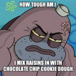 How Tough Am I | HOW TOUGH AM I; I MIX RAISINS IN WITH CHOCOLATE CHIP COOKIE DOUGH. | image tagged in how tough am i | made w/ Imgflip meme maker