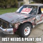 Crappy car | JUST NEEDS A PAINT JOB | image tagged in crappy car | made w/ Imgflip meme maker
