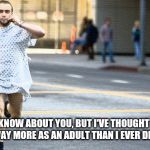 hospital run away | DON'T KNOW ABOUT YOU, BUT I'VE THOUGHT ABOUT RUNNING AWAY MORE AS AN ADULT THAN I EVER DID AS A CHILD. | image tagged in hospital run away | made w/ Imgflip meme maker