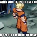 FighterZ Goku Template | WHEN YOU LEFT YOUR OVEN ON; BUT YOU’RE TRAVELING TO DISNEY | image tagged in fighterz goku template | made w/ Imgflip meme maker