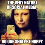 Social Media Mona | THE VERY NATURE OF SOCIAL MEDIA. NO ONE SHALL BE HAPPY. | image tagged in social media mona | made w/ Imgflip meme maker