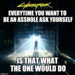 The one | EVERYTIME YOU WANT TO BE AN ASSHOLE ASK YOURSELF; IS THAT WHAT THE ONE WOULD DO | image tagged in the one | made w/ Imgflip meme maker
