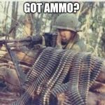 Machine Gunner | GOT AMMO? | image tagged in machine gunner | made w/ Imgflip meme maker