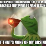 They just make no cents | WHEN PEOPLE GO ON STRIKE AT THE MINT, IT'S BECAUSE THEY WANT TO MAKE LESS MONEY BUT THAT'S NONE OF MY BUSINESS | image tagged in memes,but thats none of my business neutral,thin mints,that's not how the force works,paradox,confused dafuq jack sparrow what | made w/ Imgflip meme maker