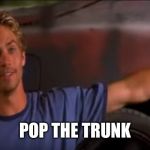 Pop The Hood | POP THE TRUNK | image tagged in pop the hood | made w/ Imgflip meme maker