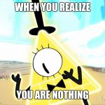 Terrified Bill Cipher | WHEN YOU REALIZE; YOU ARE NOTHING | image tagged in terrified bill cipher | made w/ Imgflip meme maker