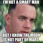 Trump said the moon is a part of Mars. | I’M NOT A SMART MAN; BUT I KNOW THE MOON IS NOT PART OF MARS. | image tagged in forrest gump i'm not a smart man,forrest gump,moon,mars | made w/ Imgflip meme maker