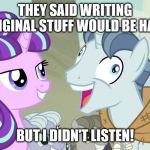 But I didn't listen - Party Favor - My Little Pony | THEY SAID WRITING ORIGINAL STUFF WOULD BE HARD; BUT I DIDN'T LISTEN! | image tagged in but i didn't listen - party favor - my little pony,writing,writer,fanfiction | made w/ Imgflip meme maker