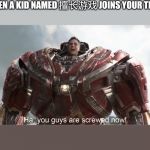 You guys are screwed now | WHEN A KID NAMED 擅长游戏 JOINS YOUR TEAM | image tagged in you guys are screwed now | made w/ Imgflip meme maker