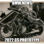 bmw gs | BMW NEWS; 2022 GS PROTOTYPE | image tagged in bmw gs | made w/ Imgflip meme maker